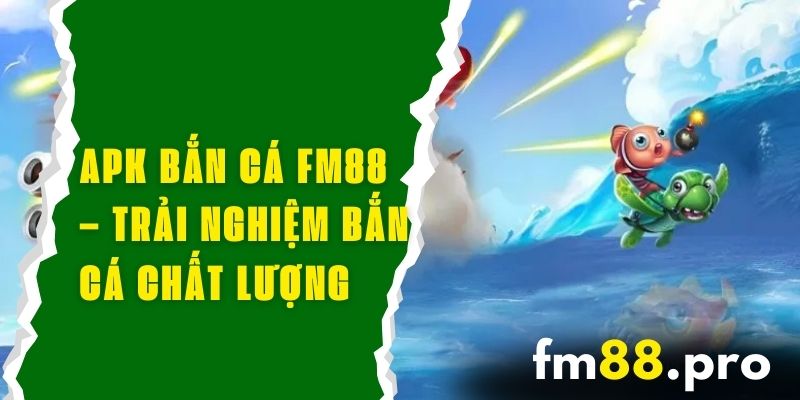 APK Bắn Cá FM88 – Trải Nghiệm Bắn Cá Trực Tuyến Chất Lượng