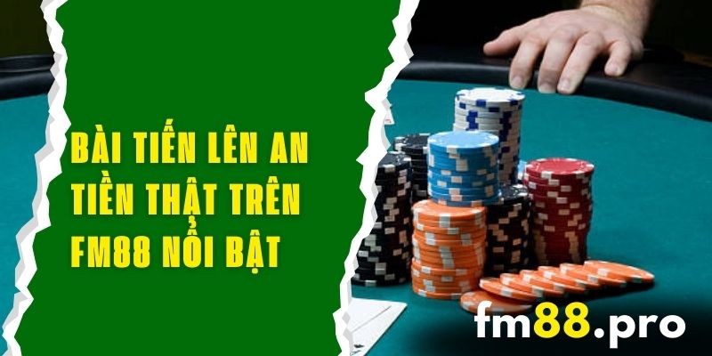 Bài Tiến Lên An Tiền Thật Trên FM88 Và Các Đặc Điểm Nổi Bật