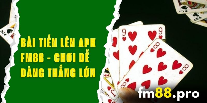 Bài Tiến Lên APK FM88 - Chơi Game Dễ Dàng, Thắng Lớn Mọi Nơi