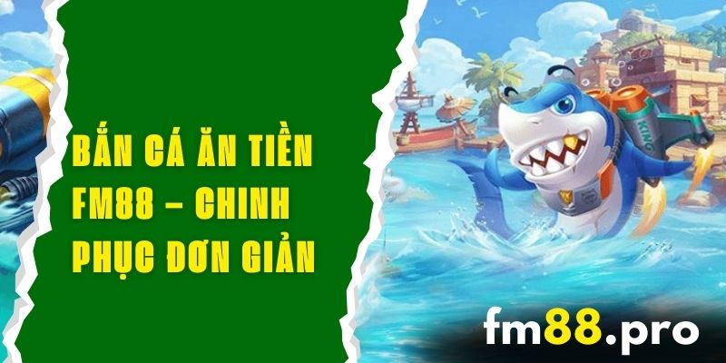 Bắn Cá Ăn Tiền FM88 – Chinh Phục Game Đơn Giản Và Thú Vị